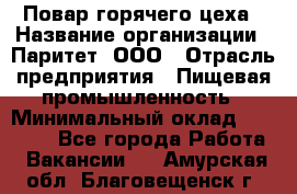 Повар горячего цеха › Название организации ­ Паритет, ООО › Отрасль предприятия ­ Пищевая промышленность › Минимальный оклад ­ 28 000 - Все города Работа » Вакансии   . Амурская обл.,Благовещенск г.